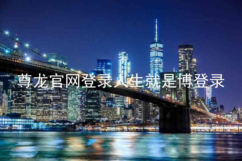 尊龙官网登录人生就是博登录