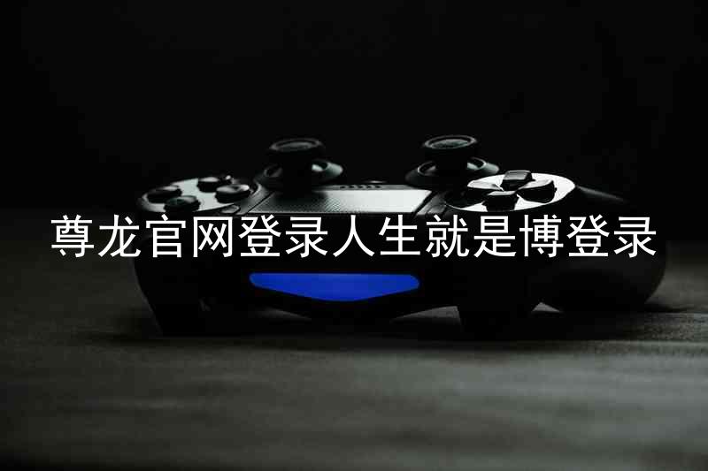 尊龙官网登录人生就是博登录